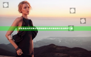 性生生活大片又黄又的激情碰撞与真实体验揭示生活的另一面