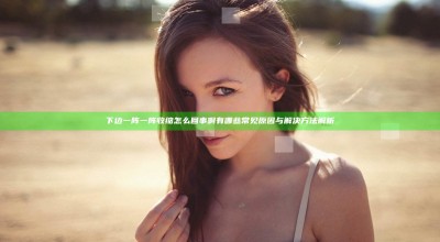 下边一阵一阵收缩怎么回事啊 有哪些常见原因与解决方法解析