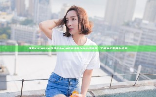 体验CHINESE熟女老太HD的独特魅力与生活智慧，了解她们的精彩故事