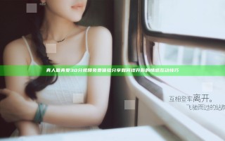 真人做真爱30分视频免费体验分享如何提升你的情感互动技巧