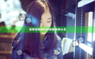 菠萝菠萝蜜在线观看视频大全