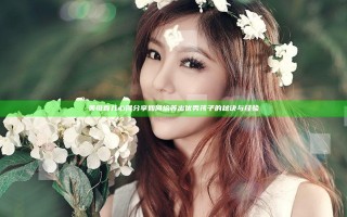 美母育儿心得分享 如何培养出优秀孩子的秘诀与经验