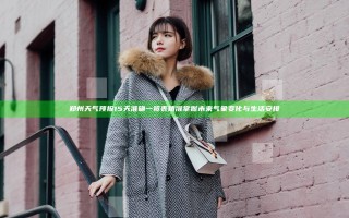 郑州天气预报15天准确一览表 精准掌握未来气象变化与生活安排