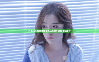 天上人间免费完整版电影全剧解析与精彩看点推荐