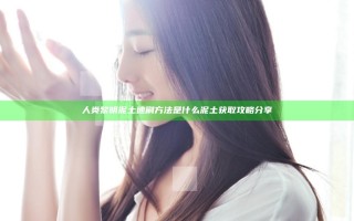 人类黎明泥土速刷方法是什么 泥土获取攻略分享