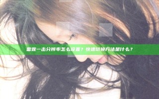 雷霆一击分辨率怎么设置？快速切换方法是什么？