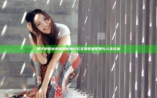 嫂子的职业揭秘 如何通过它实现职业梦想与人生价值