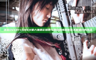 漾出OVER FLOWER第六集精彩回顾与角色剧情解析你不能错过的亮点