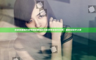 双色球最新开奖号码结果福彩分析及投注技巧分享，助你轻松中大奖