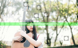 家里安排的c1v1全攻略 提升家庭互动和沟通效率的有效方法