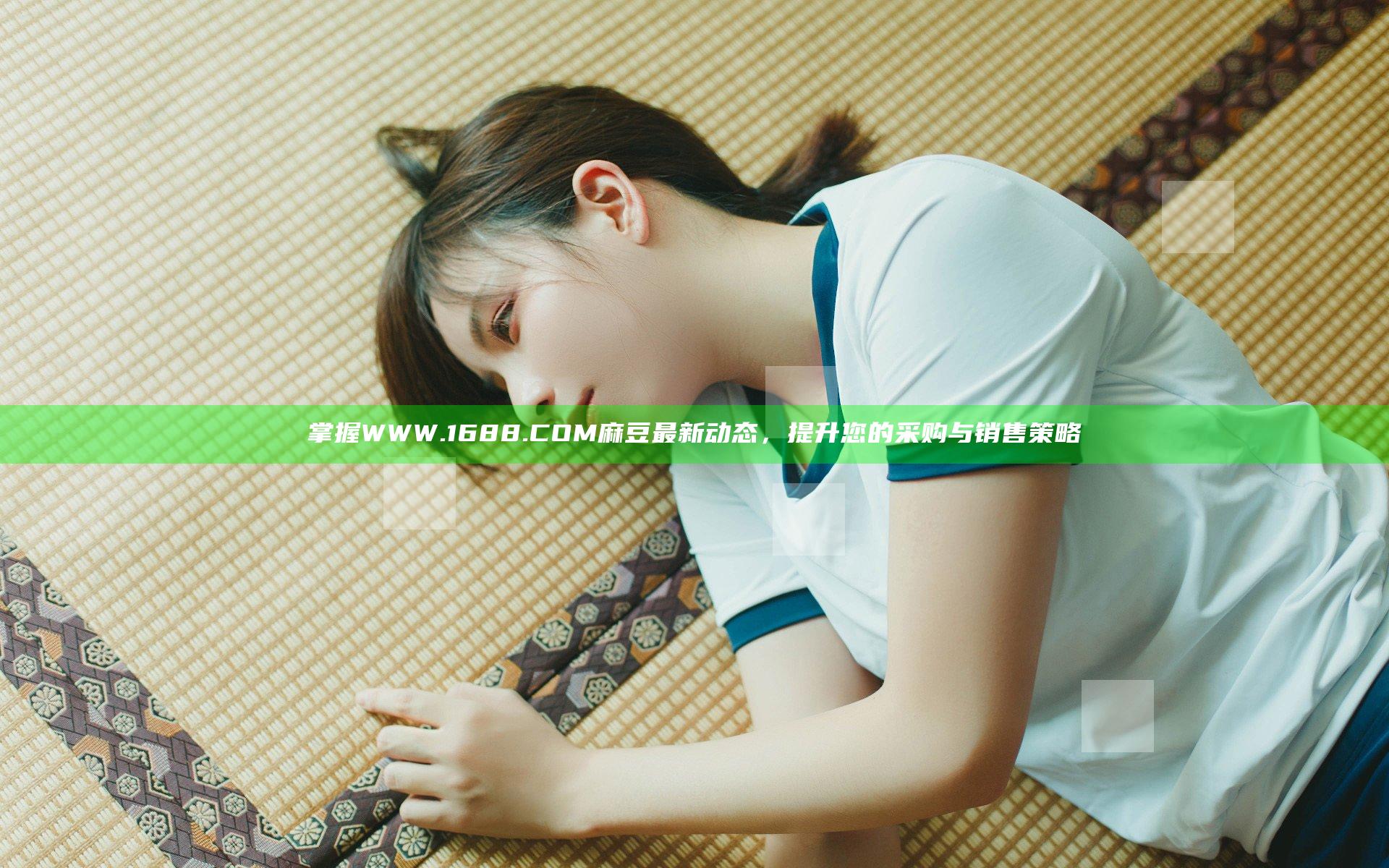 掌握WWW.1688.COM麻豆最新动态，提升您的采购与销售策略