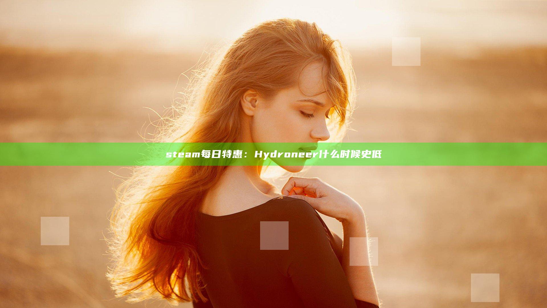 steam每日特惠：Hydroneer什么时候史低