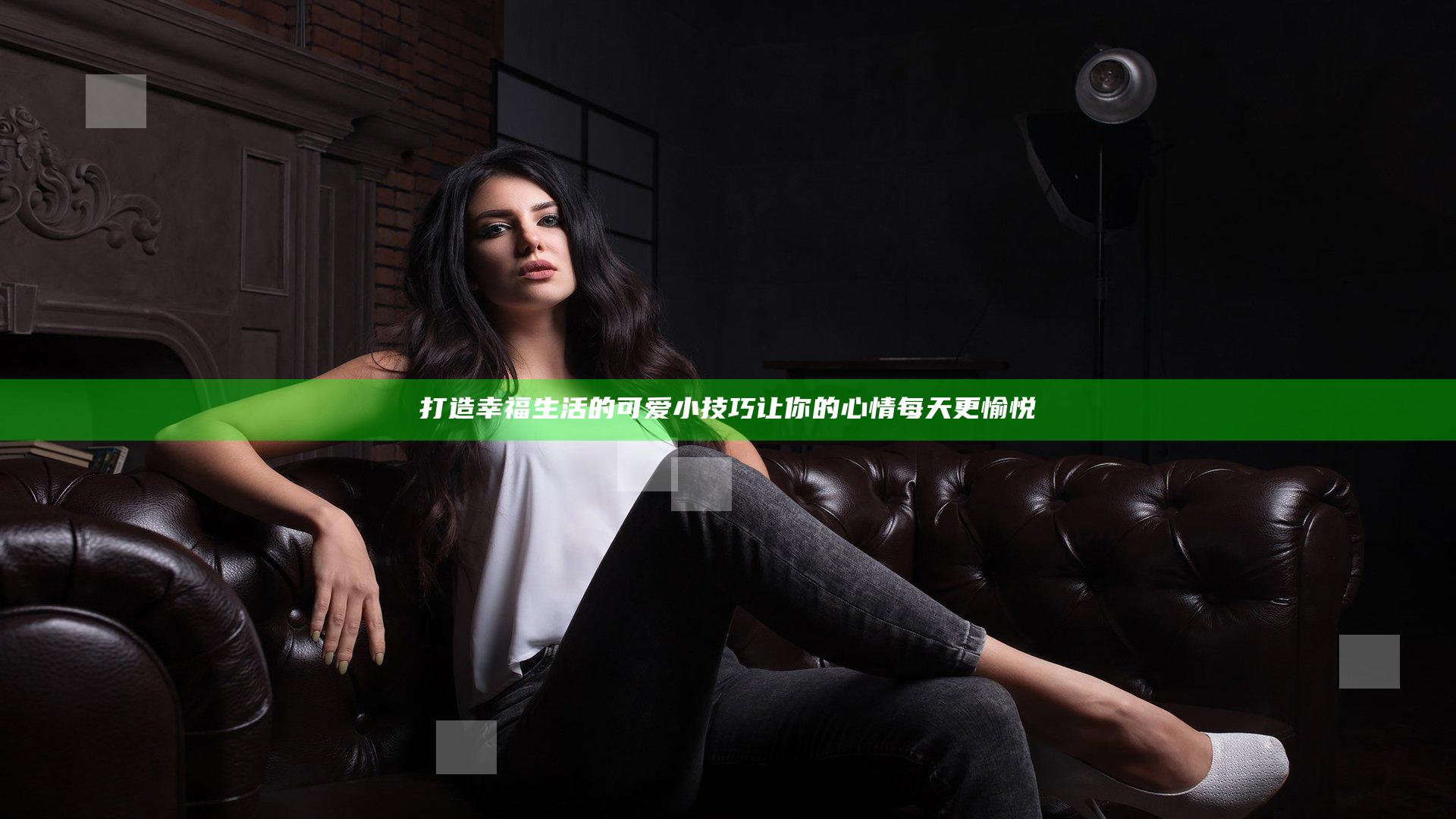 打造幸福生活的可爱小技巧让你的心情每天更愉悦