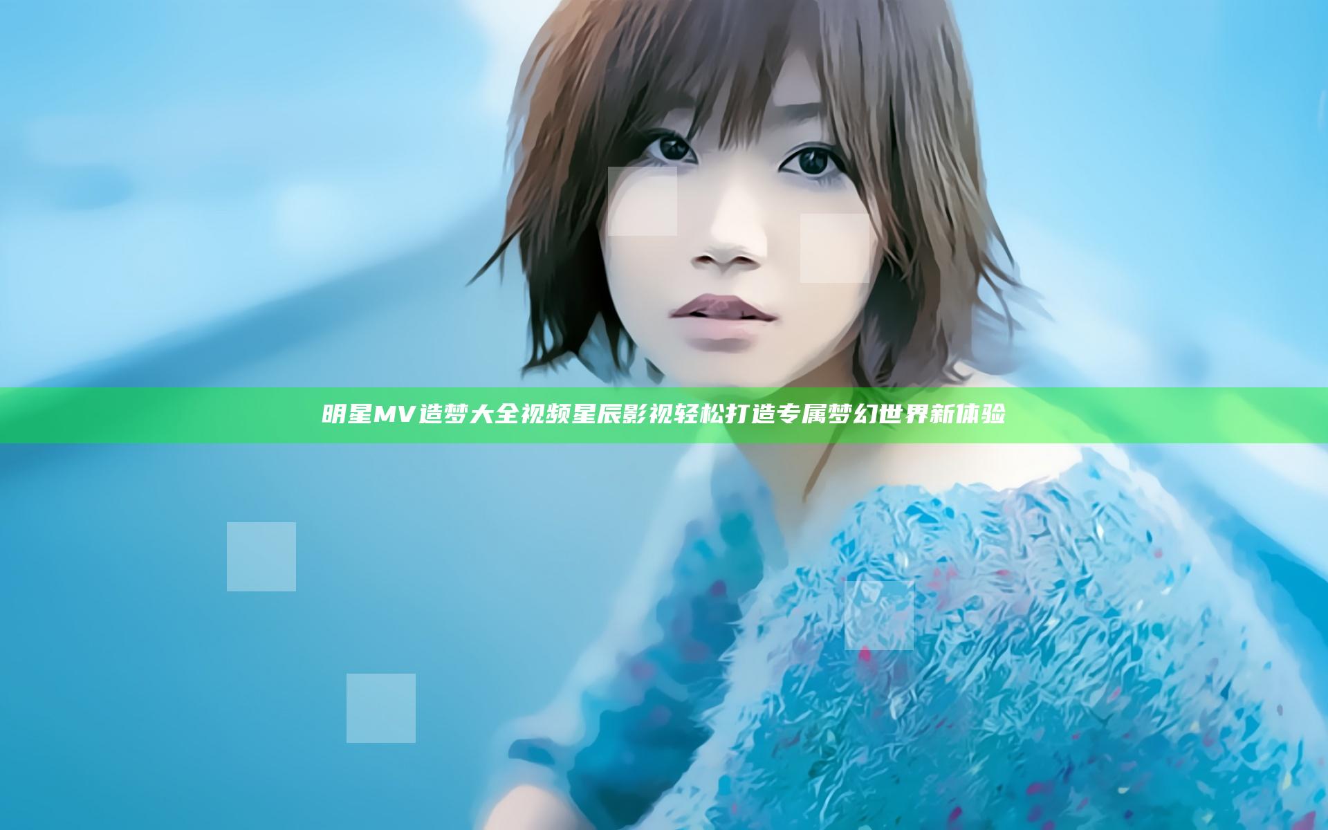 明星MV造梦大全视频星辰影视 轻松打造专属梦幻世界新体验