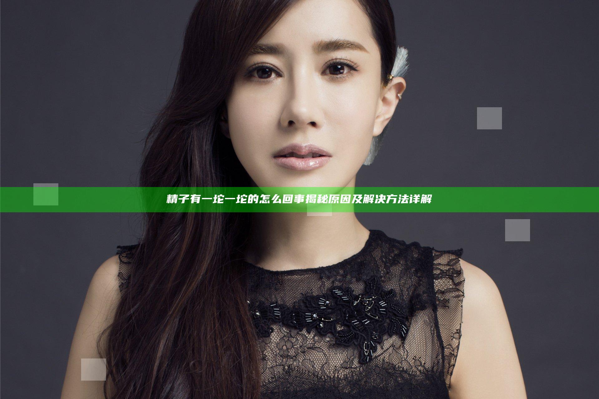 精子有一坨一坨的怎么回事揭秘 原因及解决方法详解