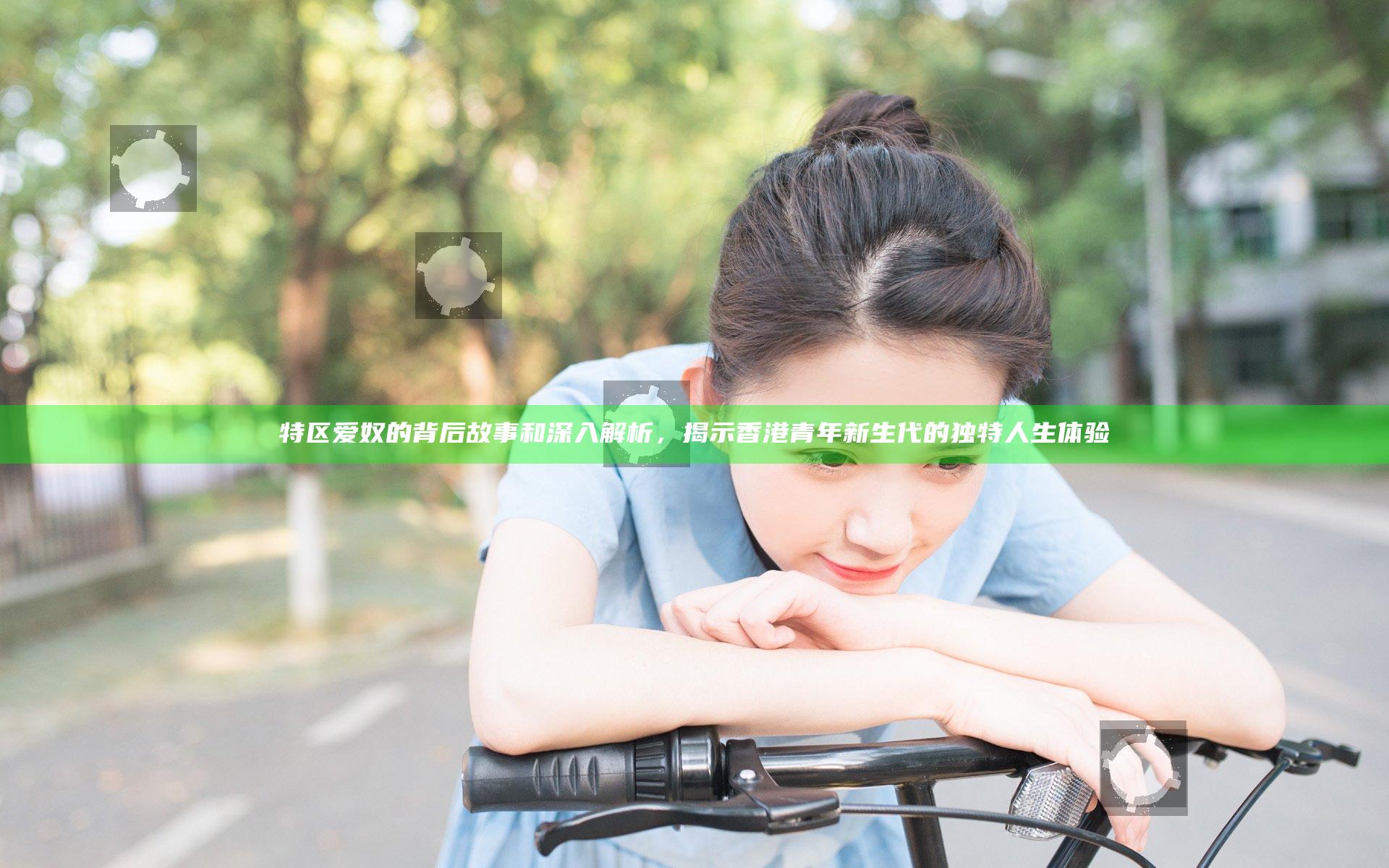 特区爱奴的背后故事和深入解析，揭示香港青年新生代的独特人生体验