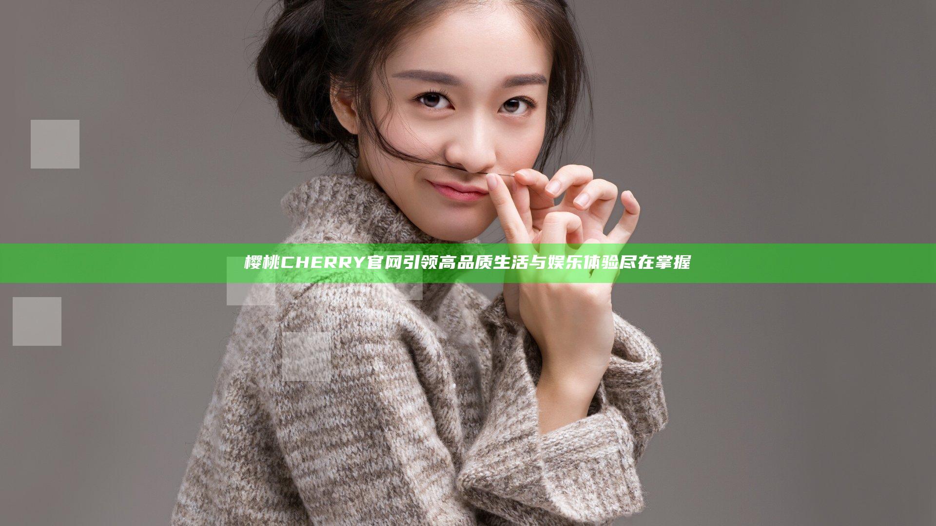 樱桃CHERRY官网引领高品质生活与娱乐体验尽在掌握