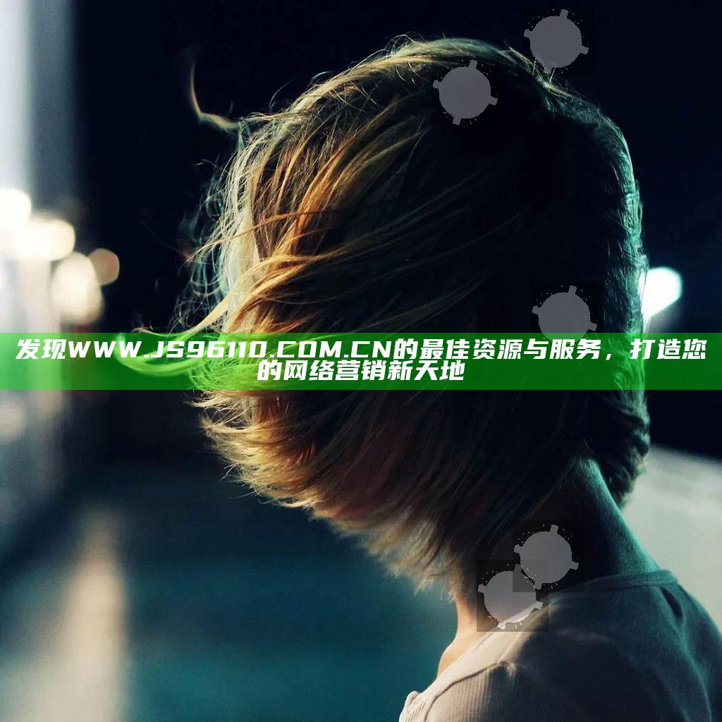 发现WWW.JS96110.COM.CN的最佳资源与服务，打造您的网络营销新天地