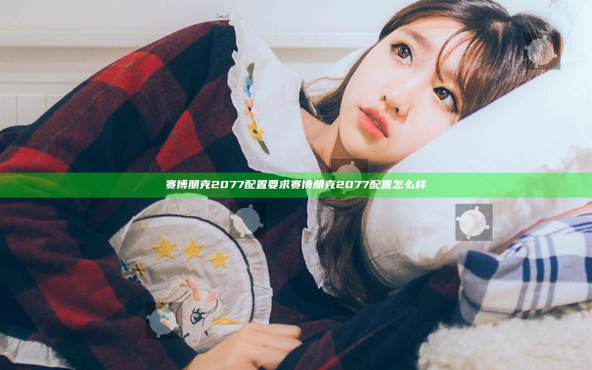 赛博朋克2077配置要求 赛博朋克2077配置怎么样