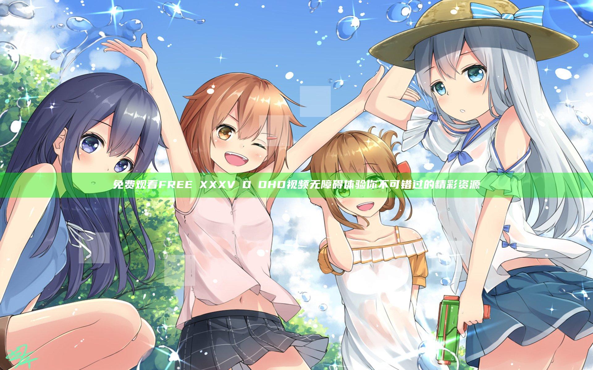 免费观看FREEⅩXXXVⅠDⅠOHD视频无障碍体验你不可错过的精彩资源