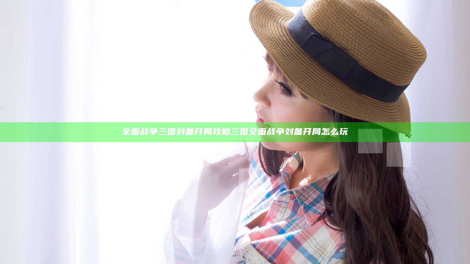 全面战争三国刘备开局攻略 三国全面战争刘备开局怎么玩
