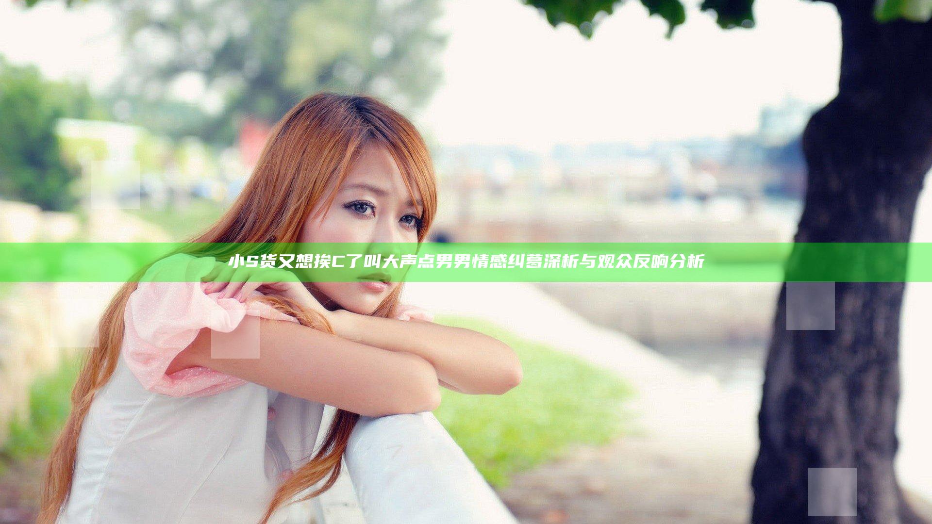小S货又想挨C了叫大声点男男情感纠葛深析与观众反响分析