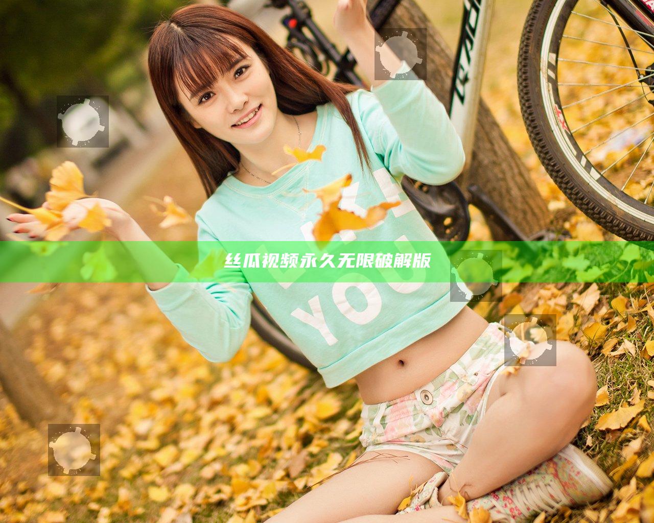 丝瓜视频永久无限破解版