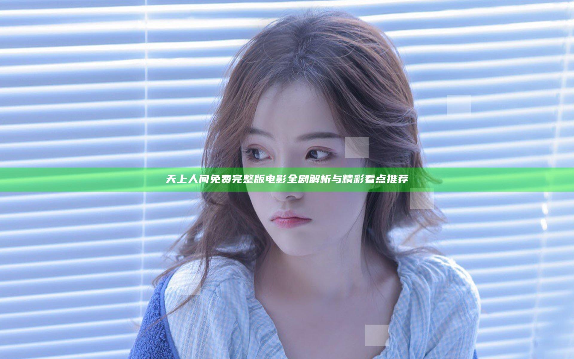 天上人间免费完整版电影全剧解析与精彩看点推荐