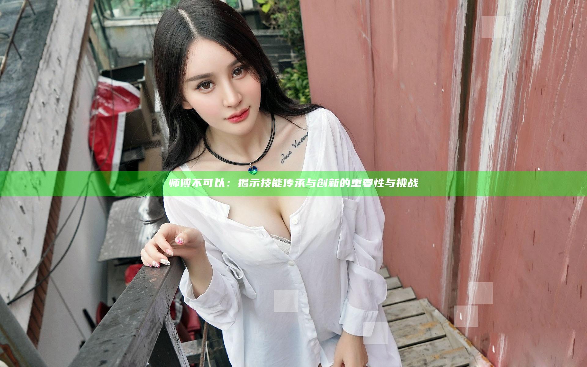 师傅不可以：揭示技能传承与创新的重要性与挑战
