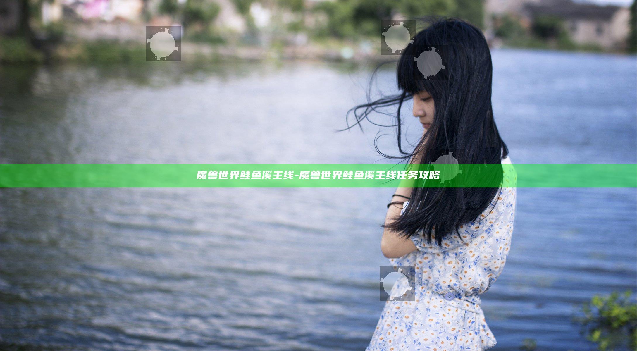 魔兽世界鲑鱼溪主线-魔兽世界鲑鱼溪主线任务攻略