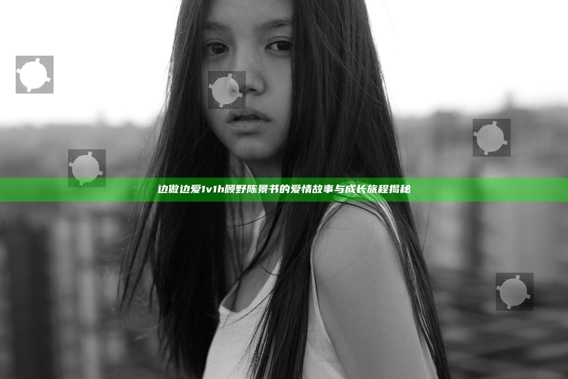 边做边爱1v1h顾野陈景书的爱情故事与成长旅程揭秘