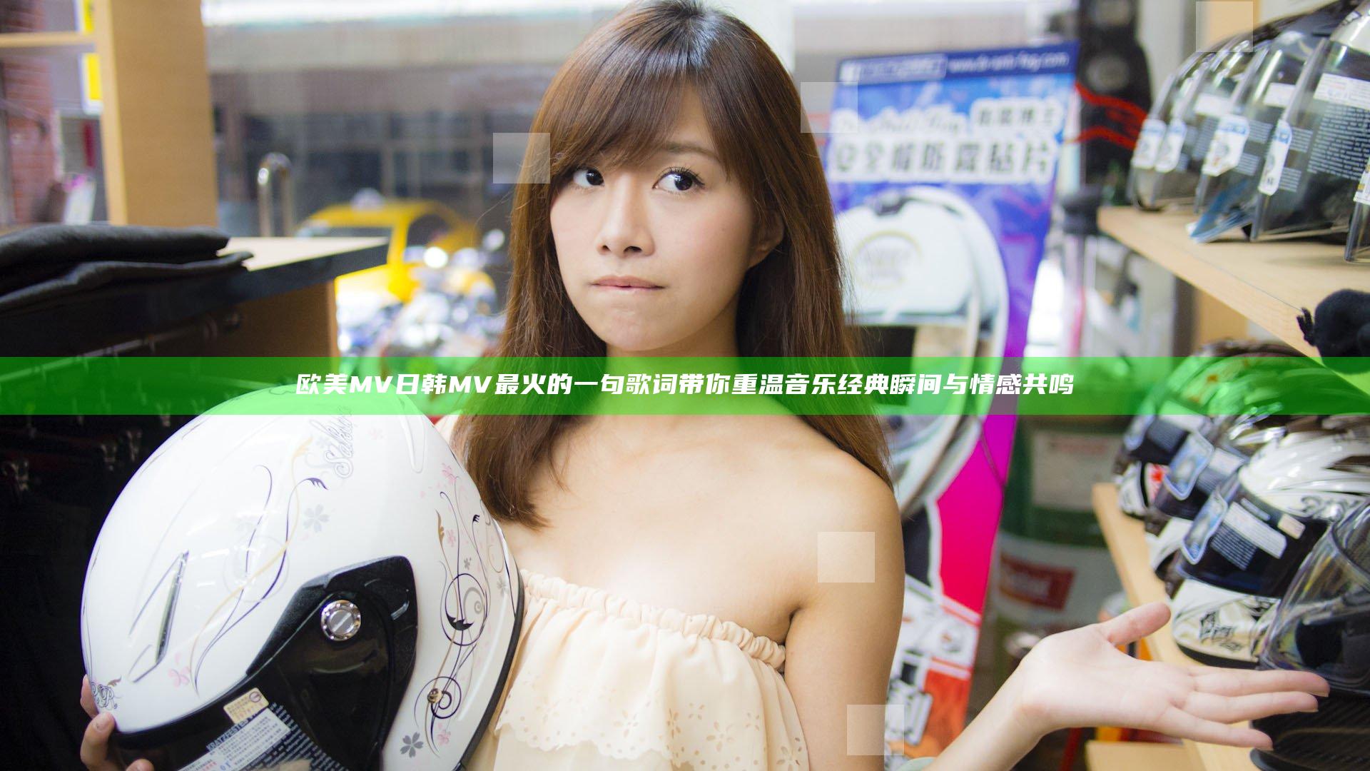 欧美MV日韩MV最火的一句歌词带你重温音乐经典瞬间与情感共鸣