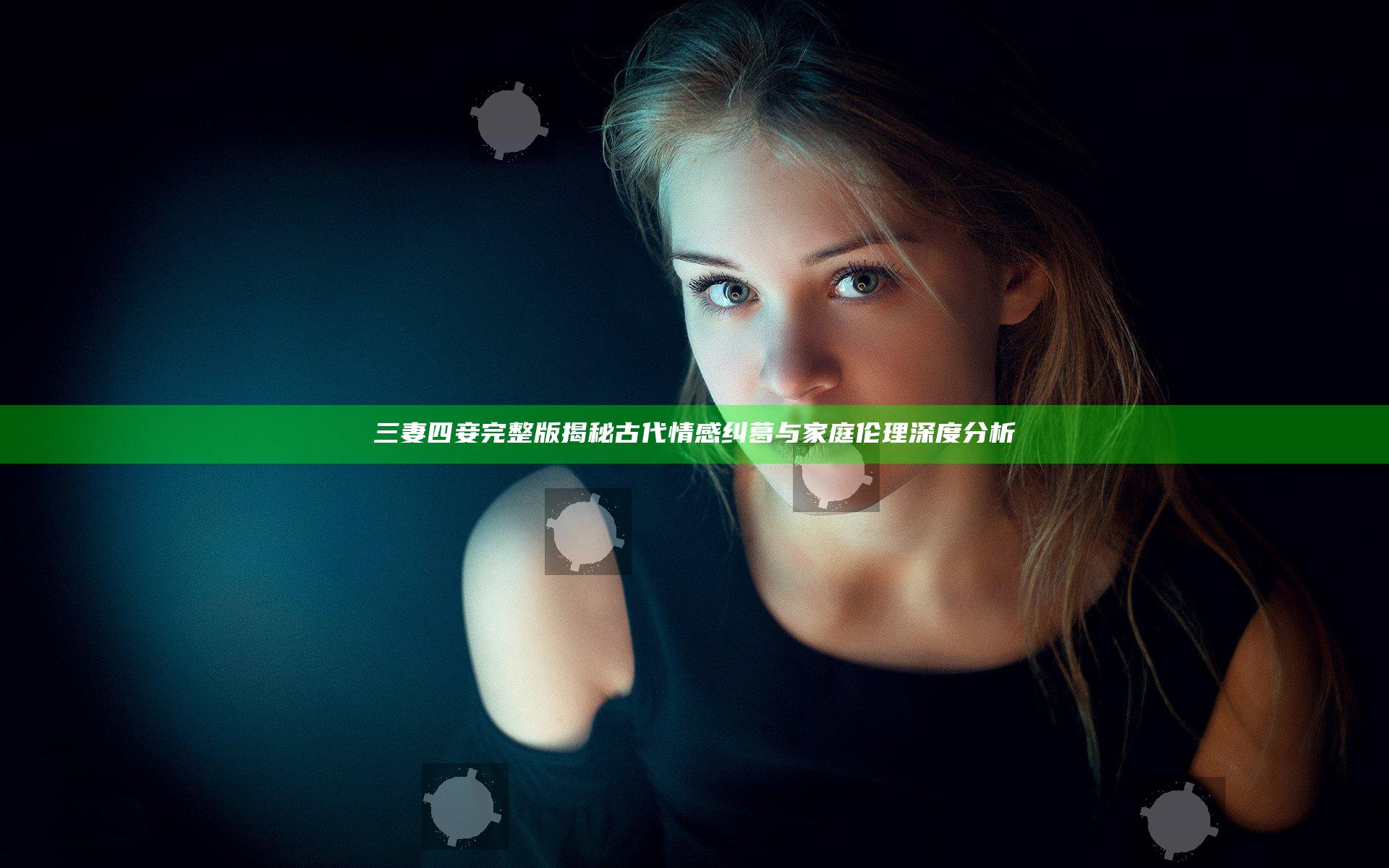 三妻四妾完整版揭秘古代情感纠葛与家庭伦理深度分析