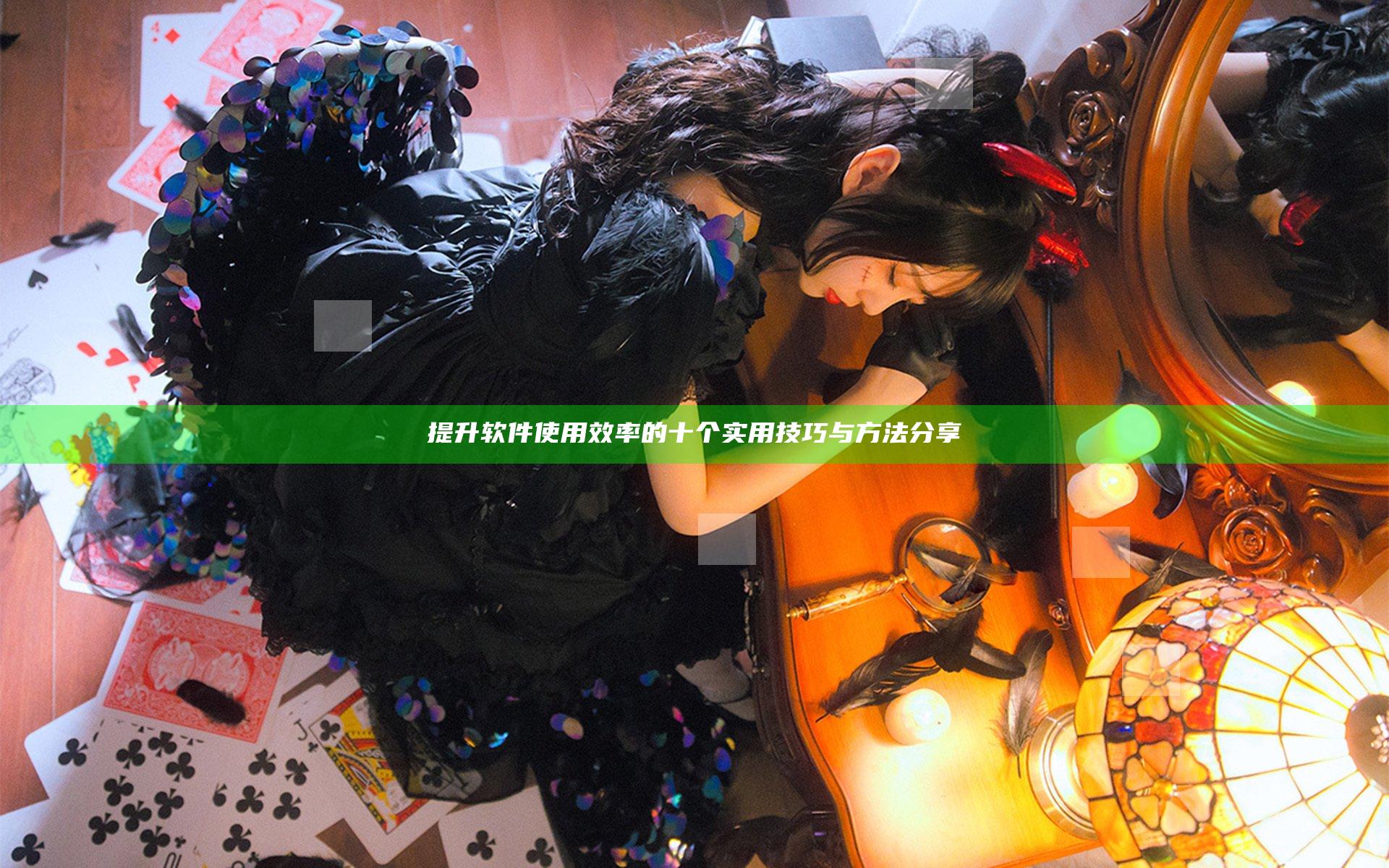提升软件使用效率的十个实用技巧与方法分享
