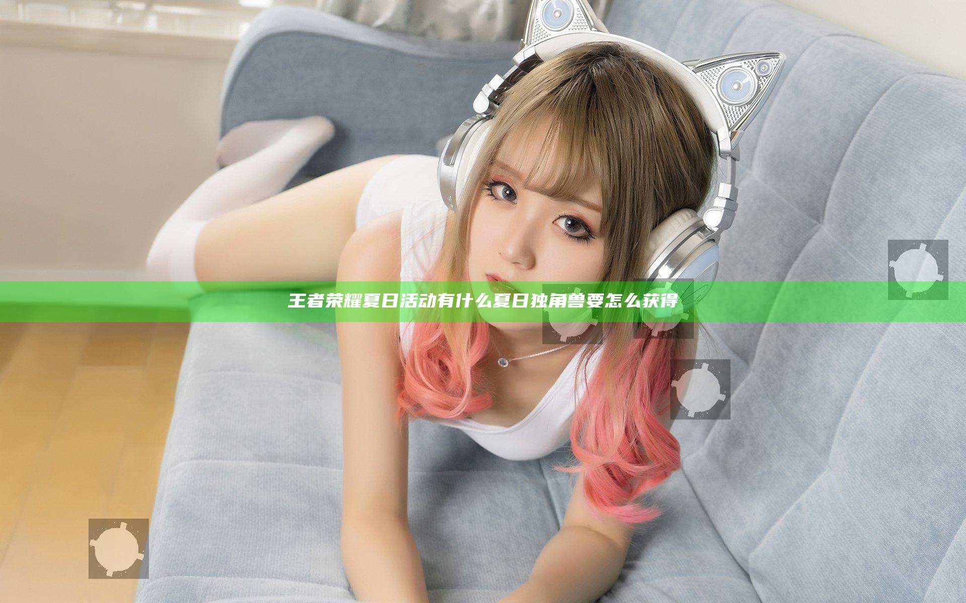 王者荣耀夏日活动有什么  夏日独角兽要怎么获得