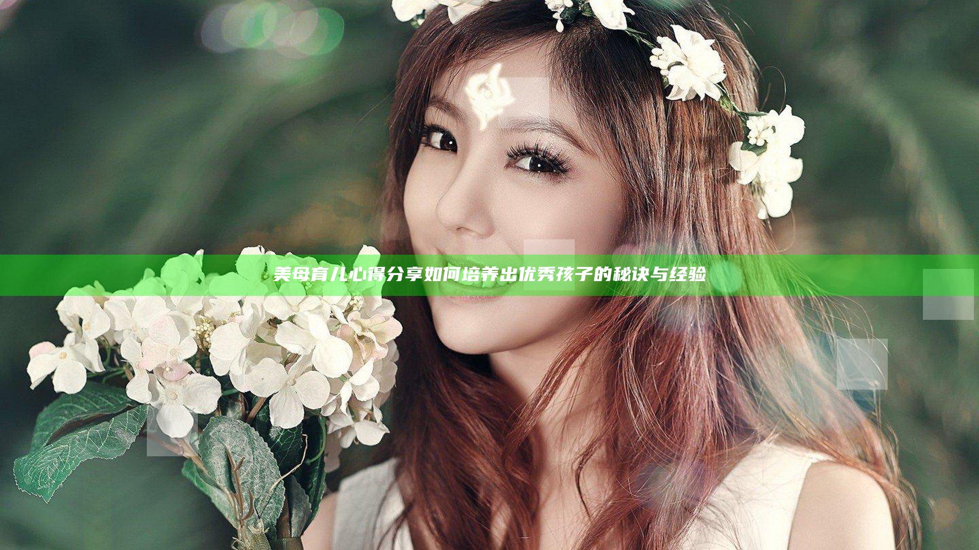 美母育儿心得分享 如何培养出优秀孩子的秘诀与经验