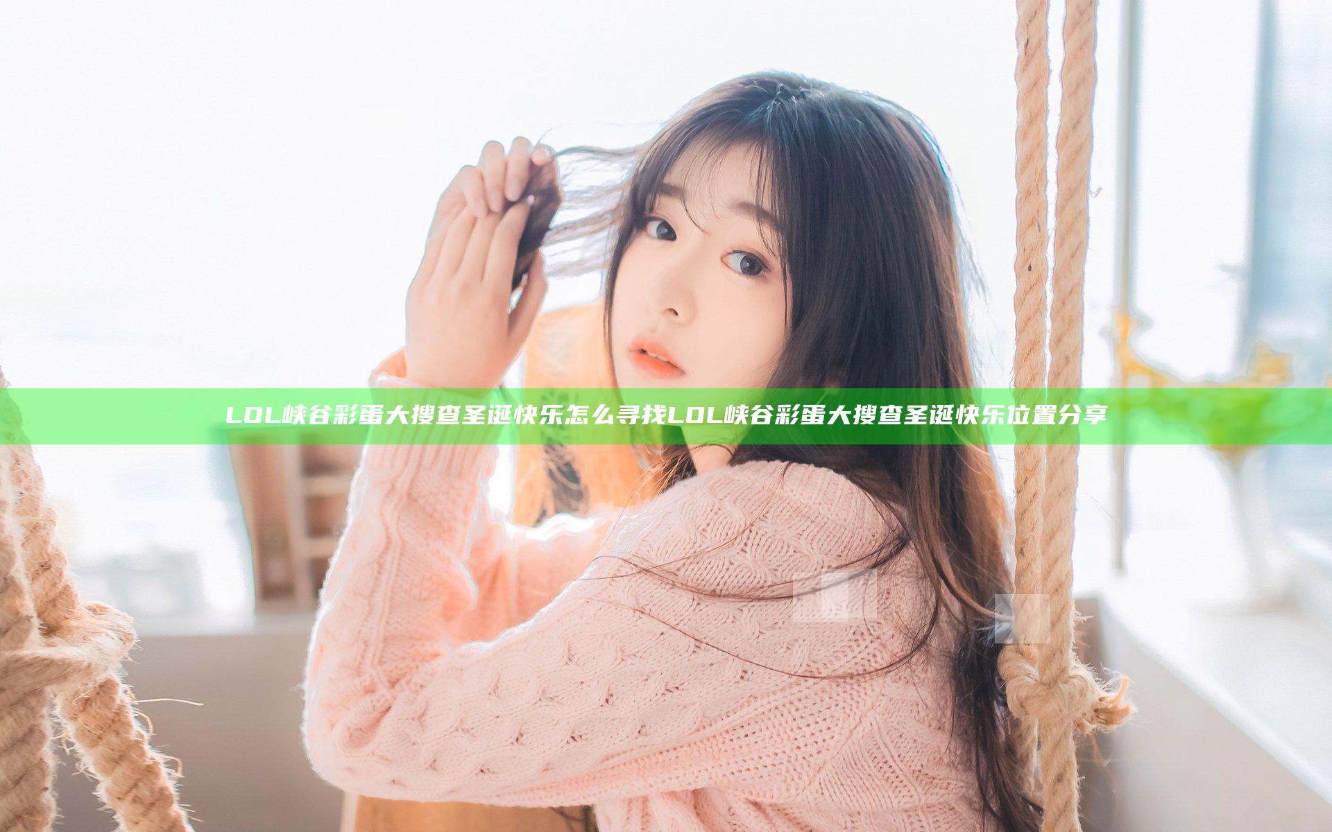 LOL峡谷彩蛋大搜查圣诞快乐怎么寻找 LOL峡谷彩蛋大搜查圣诞快乐位置分享