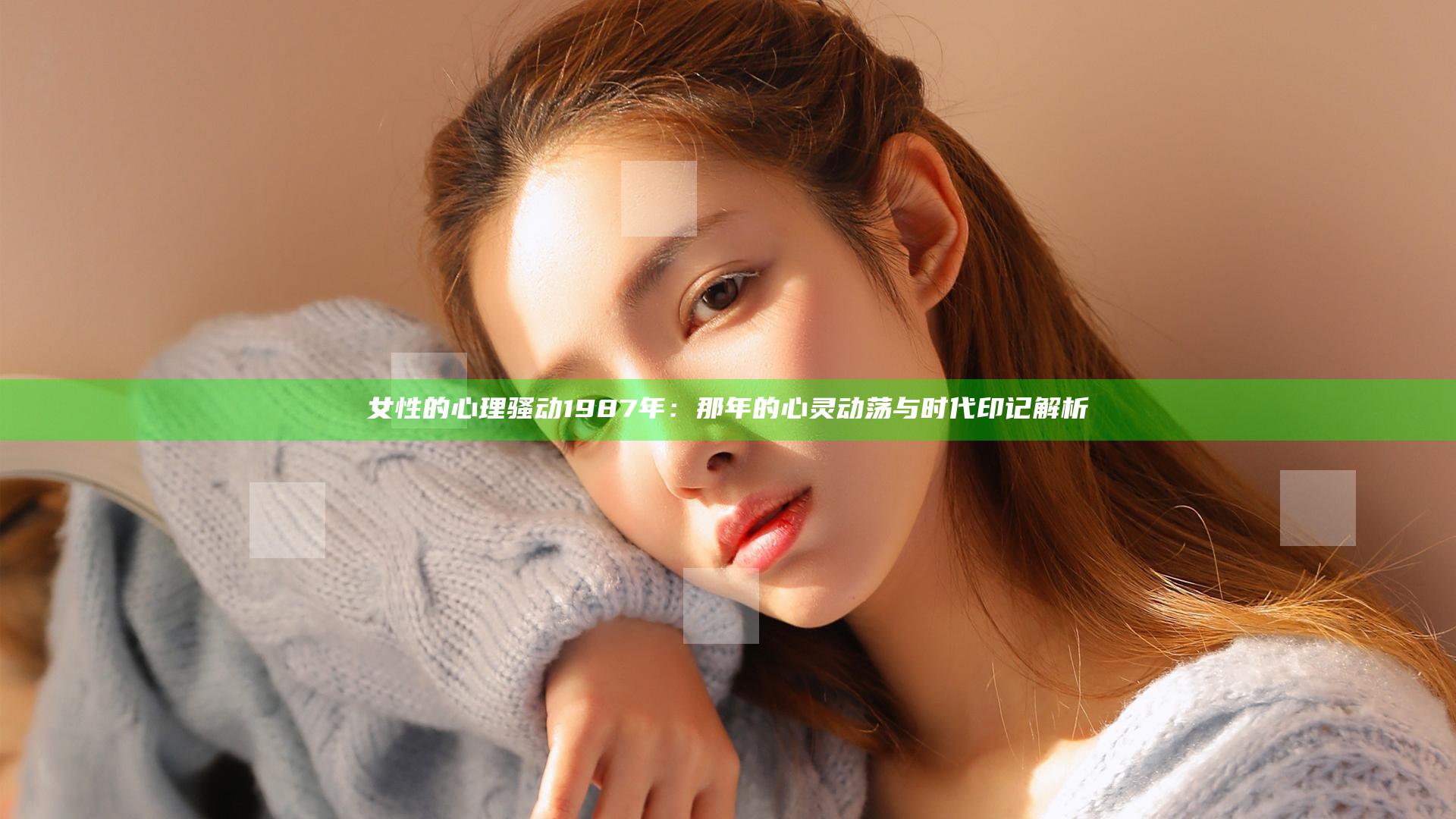 女性的心理骚动1987年：那年的心灵动荡与时代印记解析