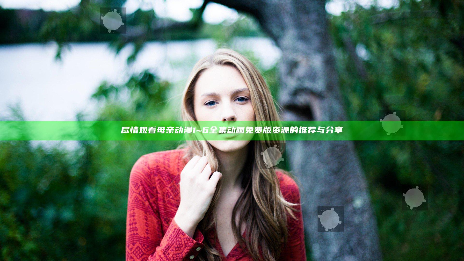 尽情观看母亲动漫1~6全集动画免费版资源的推荐与分享