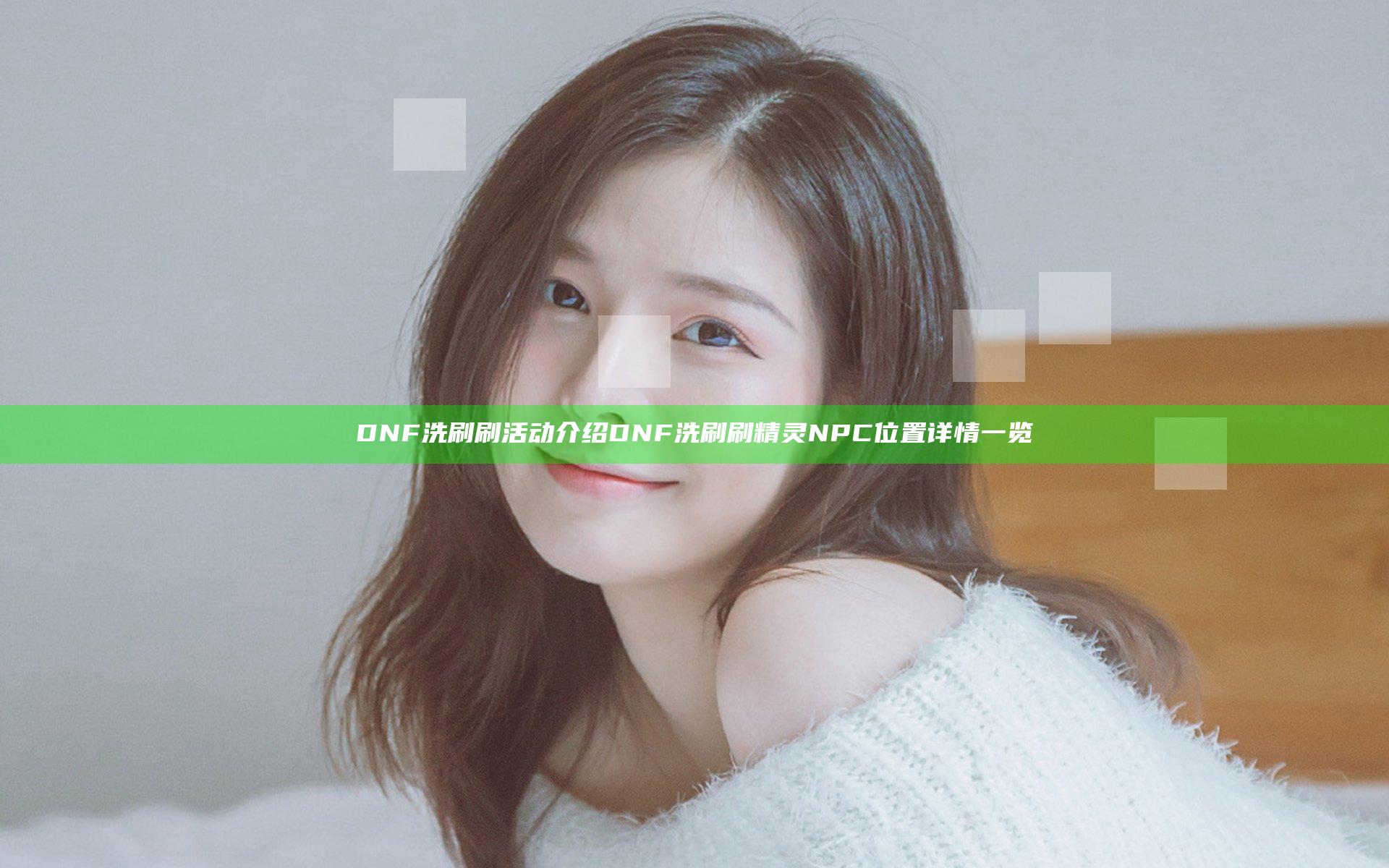 DNF洗刷刷活动介绍 DNF洗刷刷精灵NPC位置详情一览