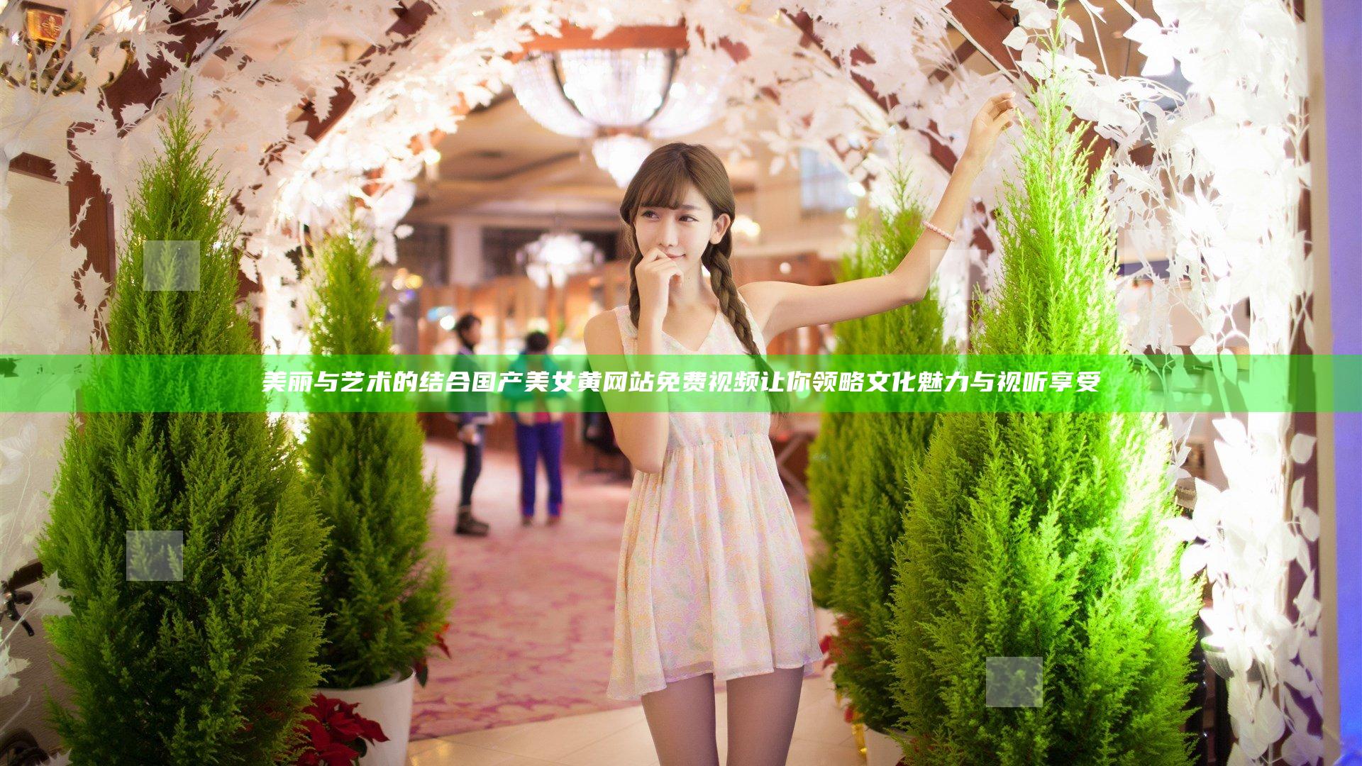美丽与艺术的结合 国产美女黄网站免费视频让你领略文化魅力与视听享受