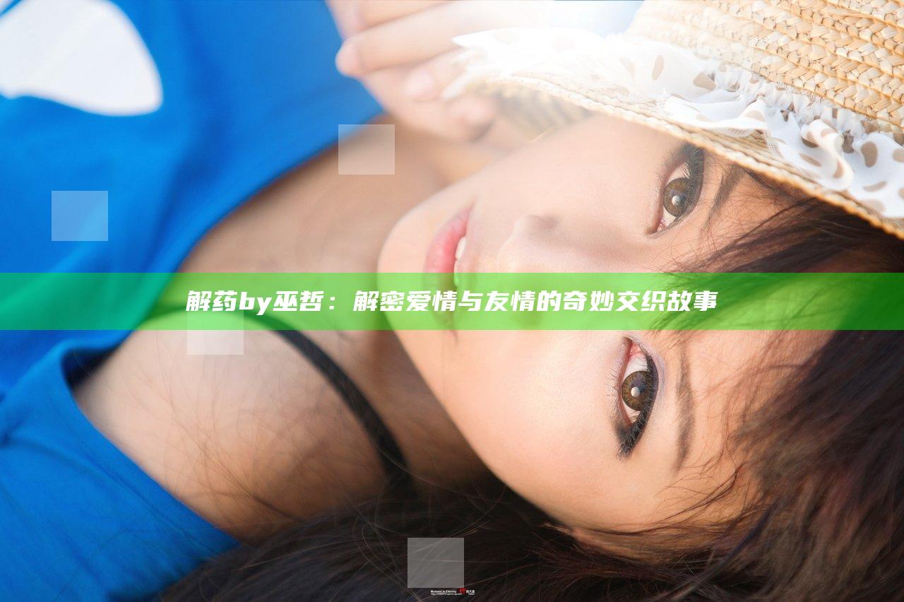 解药by巫哲：解密爱情与友情的奇妙交织故事