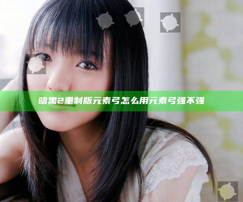 暗黑2重制版元素弓怎么用 元素弓强不强