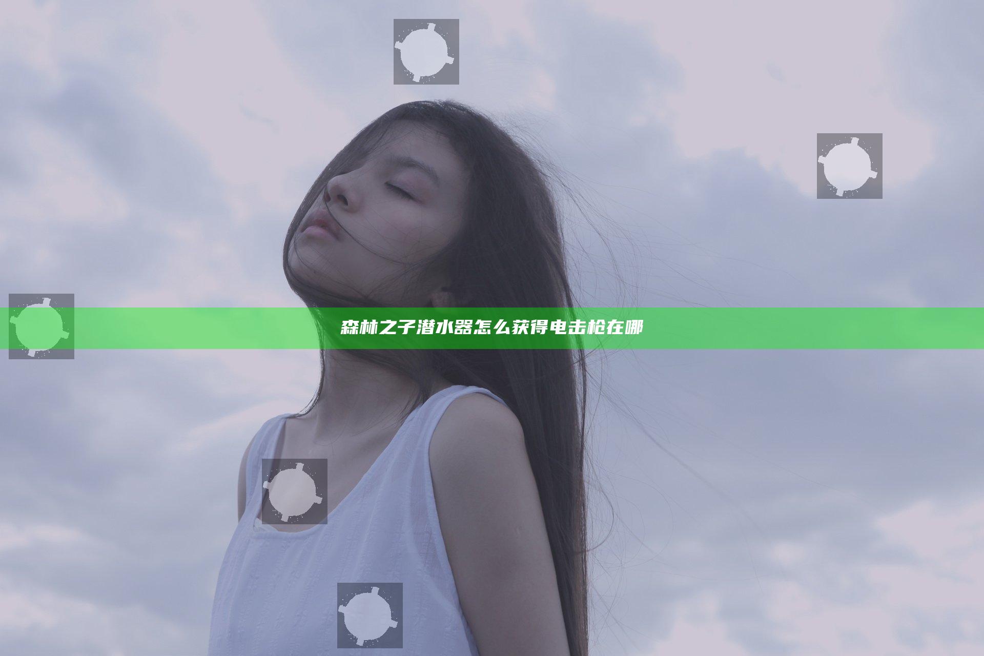 森林之子潜水器怎么获得 电击枪在哪