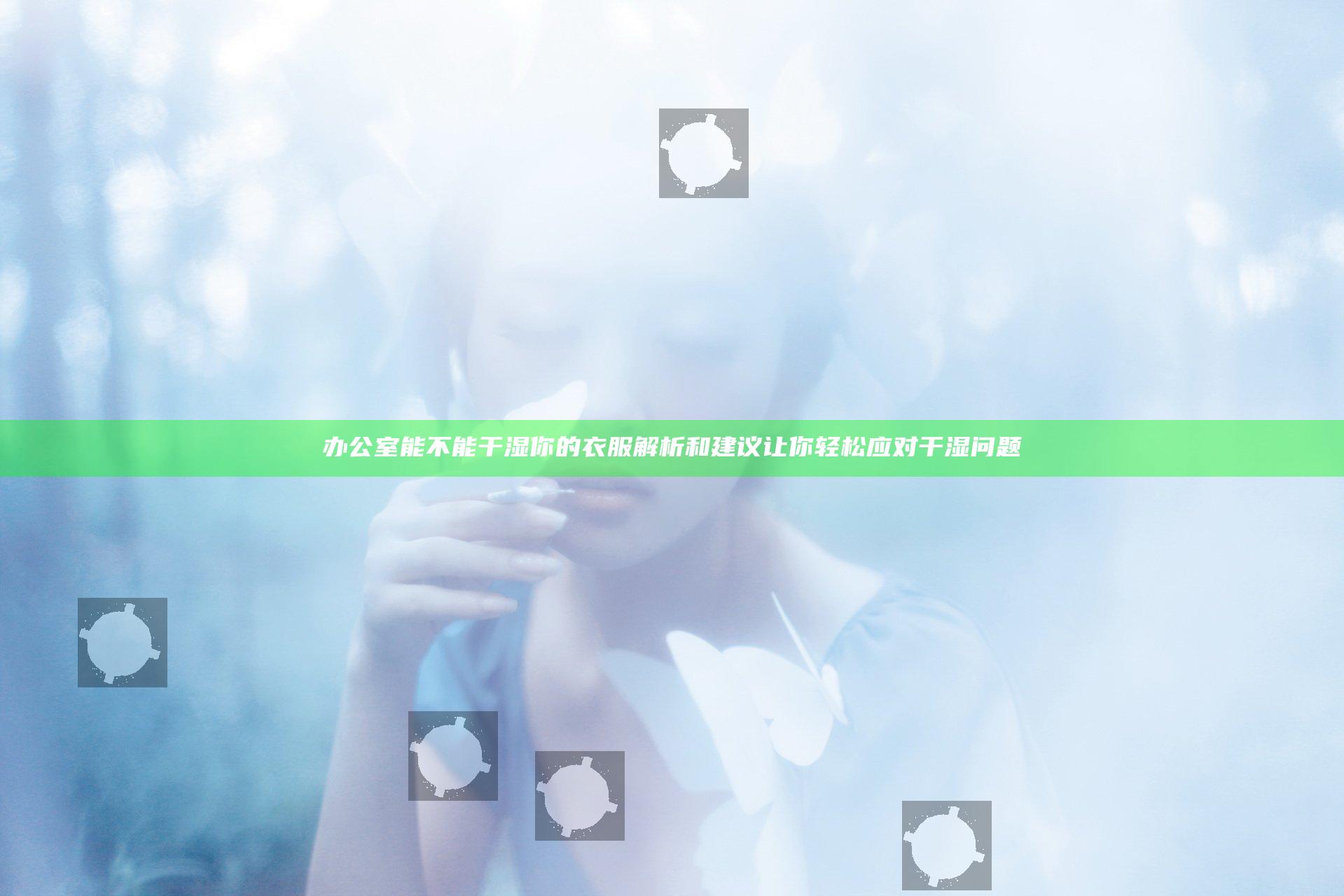 办公室能不能干湿你的衣服 解析和建议让你轻松应对干湿问题