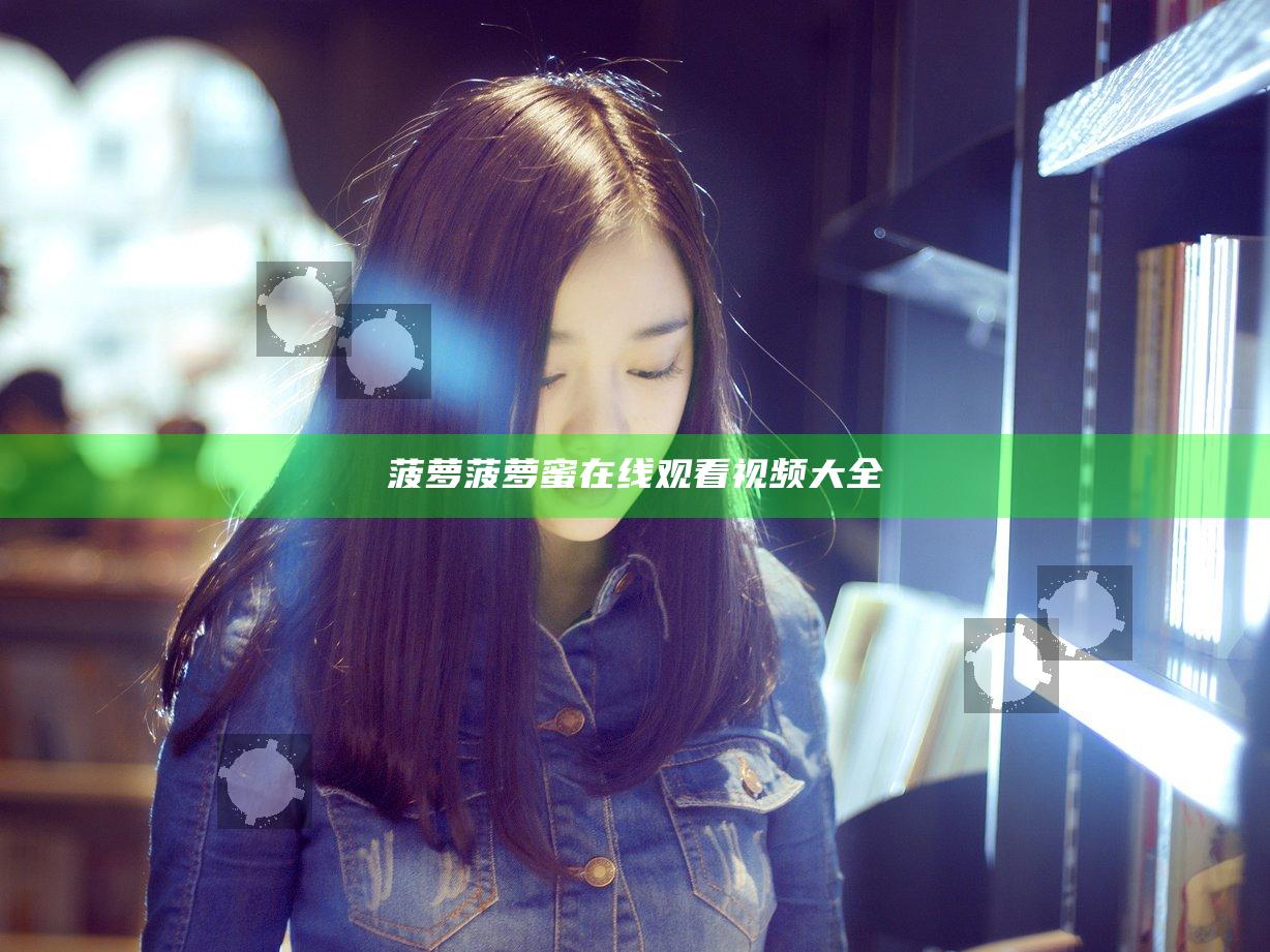 菠萝菠萝蜜在线观看视频大全