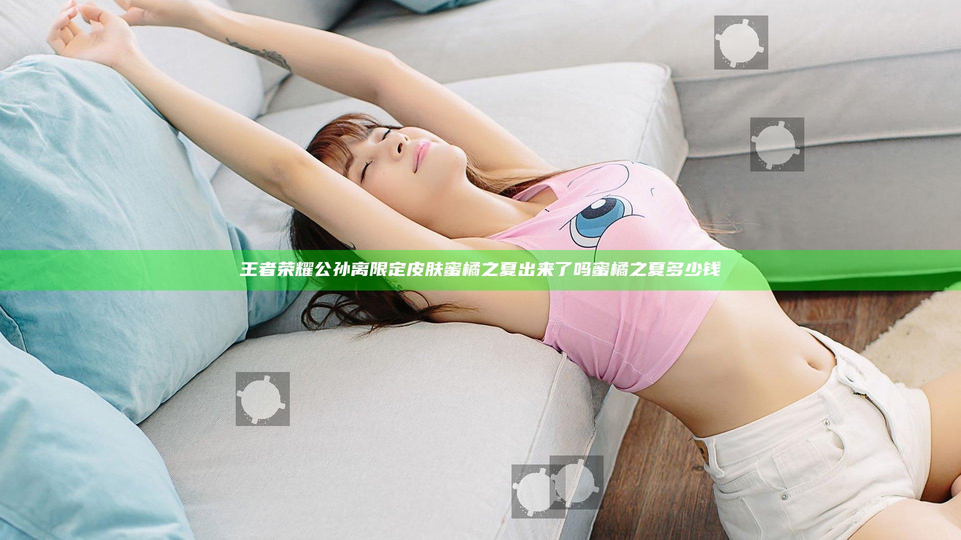 王者荣耀公孙离限定皮肤蜜橘之夏出来了吗 蜜橘之夏多少钱