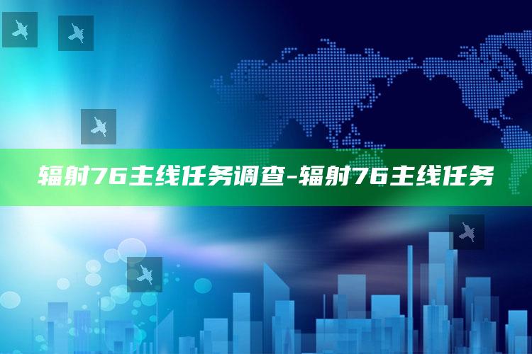 辐射76主线任务调查-辐射76 主线任务